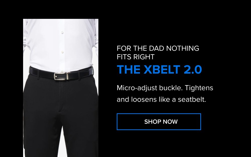 For the dad nothing fits right The xBelt 2.0 Micro-adjust buckle. Tightens and loosens like a seatbelt. SHOP NOW