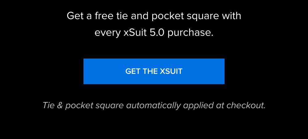The Father’s Day Sale Ends Tonight 00 00 HOURS 00 SECONDS MINUTES Get a free tie and pocket square with every xSuit 5.0 purchase. GET THE XSUIT Tie & pocket square automatically applied at checkout.