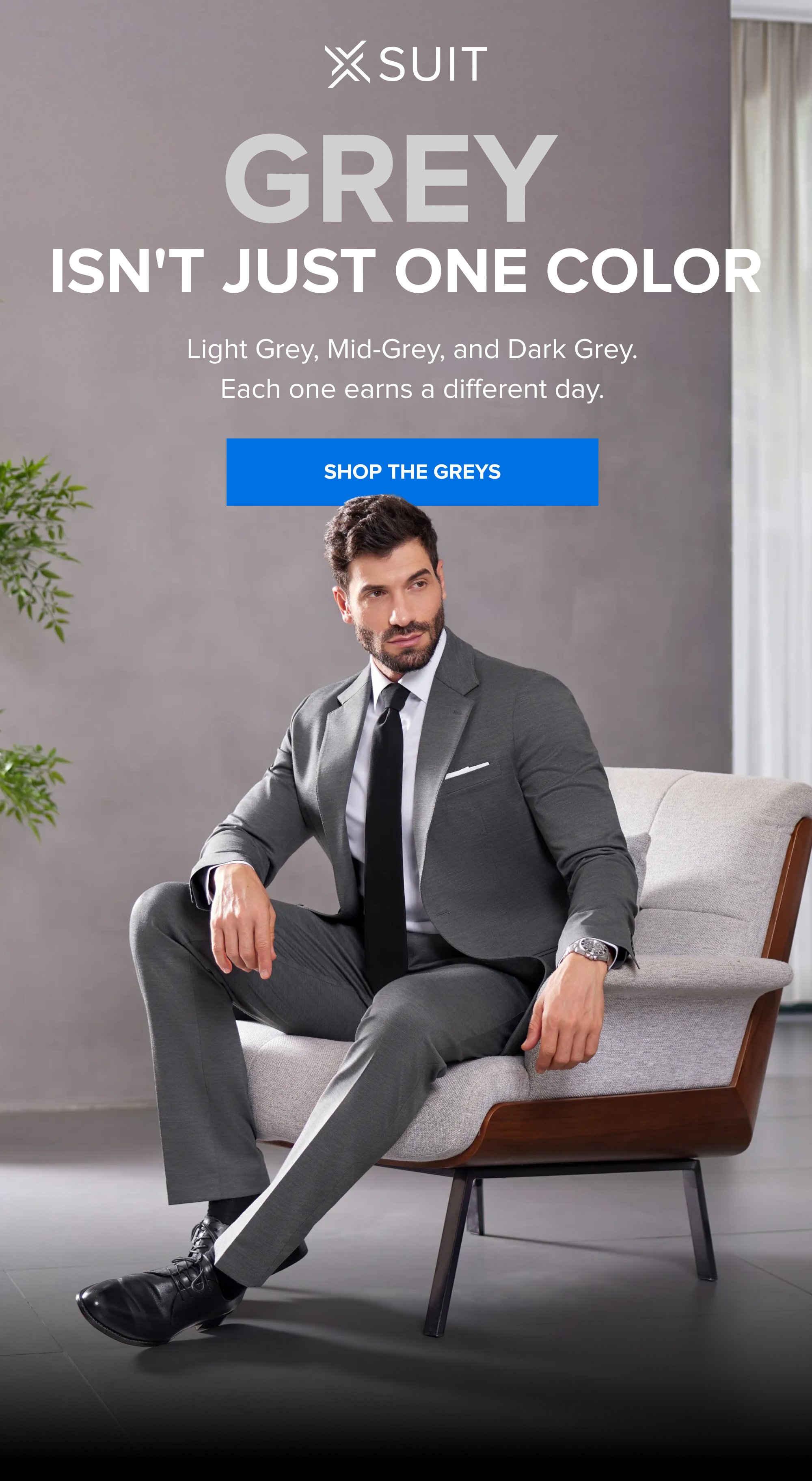 Grey Isn't Just One Color Light Grey, Mid-Grey, and Dark Grey. Each one earns a different day. SHOP THE GREYS