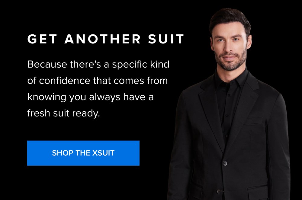 Get Another Suit Because there's a specific kind of confidence that comes from knowing you always have a fresh suit ready. SHOP THE XSUIT