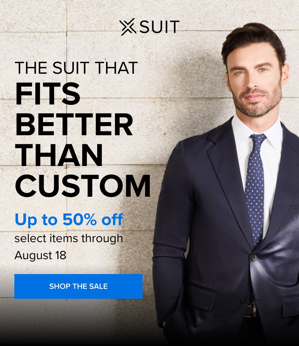 The Suit That Fits Better than Custom Up to 50% off select items through August 18 SHOP THE SALE