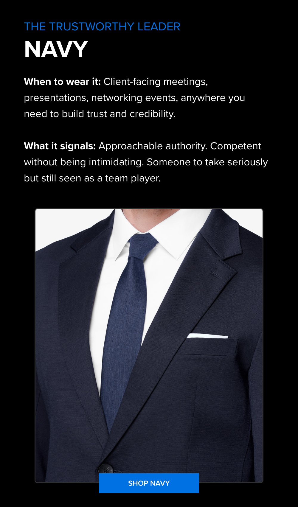 The trustworthy Leader NAVY When to wear it: Client-facing meetings, presentations, networking events, anywhere you need to build trust and...