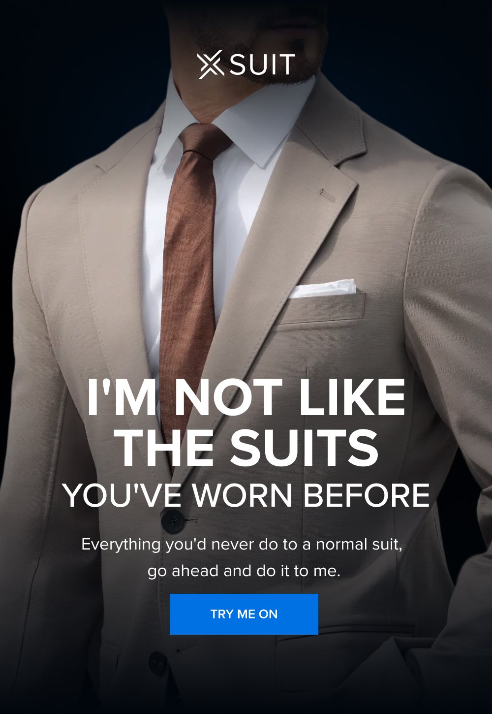I'm Not Like the Suits You've Worn Before Everything you'd never do to a normal suit, go ahead and do it to me. TRY ME ON