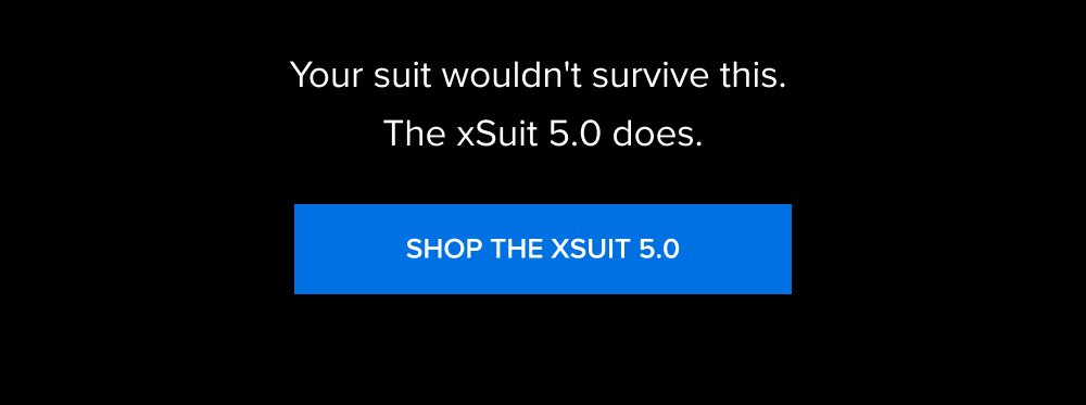 Your suit wouldn't survive this. The xSuit 5.0 does. SHOP THE XSUIT 5.0