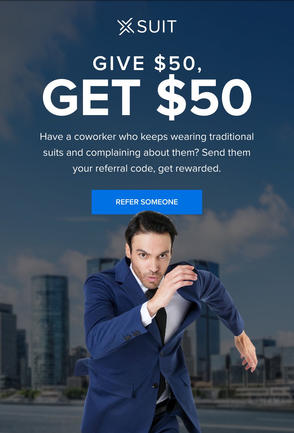 Get $50 GIVE $50, Have a coworker who keeps wearing traditional suits and complaining about them? Send them your referral code, get rewarded. REFER SOMEONE This isn’t the time to procrastinate. Up to 40% off sitewide ends at midnight. And so does your chance to get a free xTie when you buy the xSuit 5.0 SHOP THE SPRING SALE