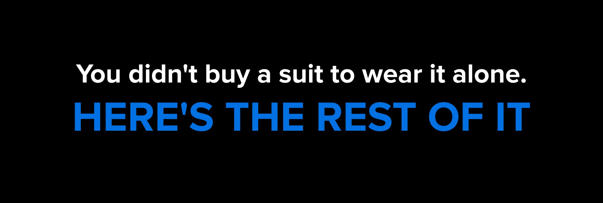You didn't buy a suit to wear it alone. Here's the rest of it