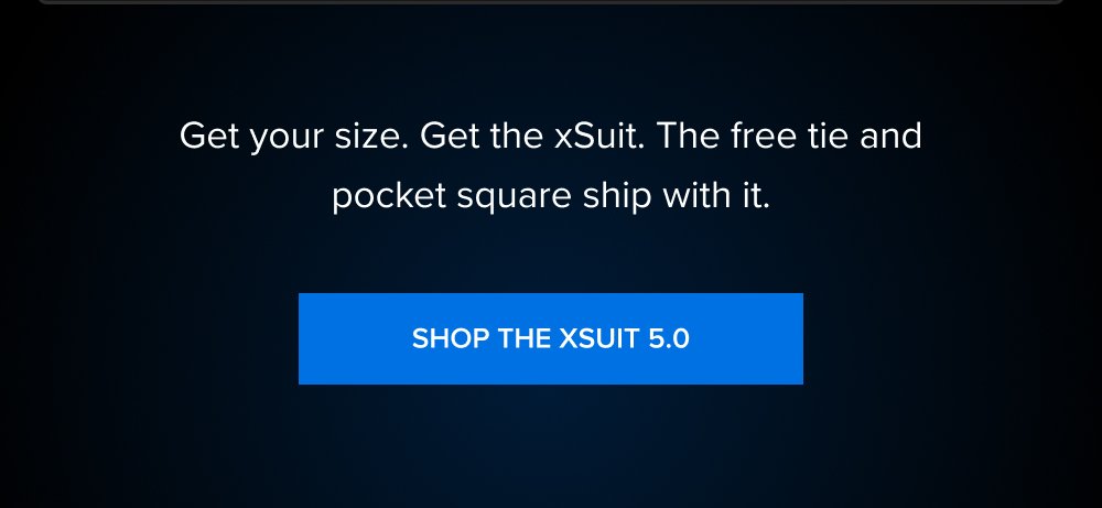 Not sure of your size? The AI Fit Finder Three questions. No tape measure. No tailor appointment. Answer what you know about your build and it handles the rest. Takes less than 60 seconds. Get a size recommendation on the other side. FIND MY SIZE Get your size. Get the xSuit. The free tie and pocket square ship with it. SHOP THE XSUIT 5.0