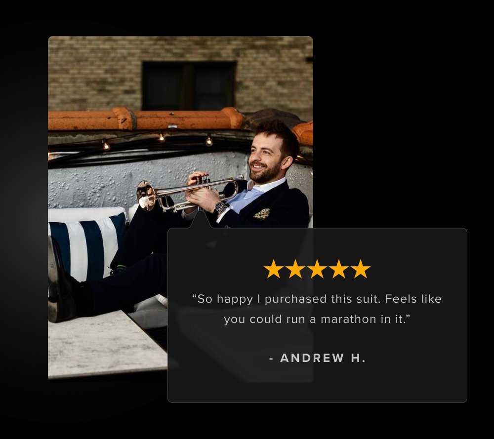 “So happy I purchased this suit. Feels like you could run a marathon in it.” - ANDREW H.