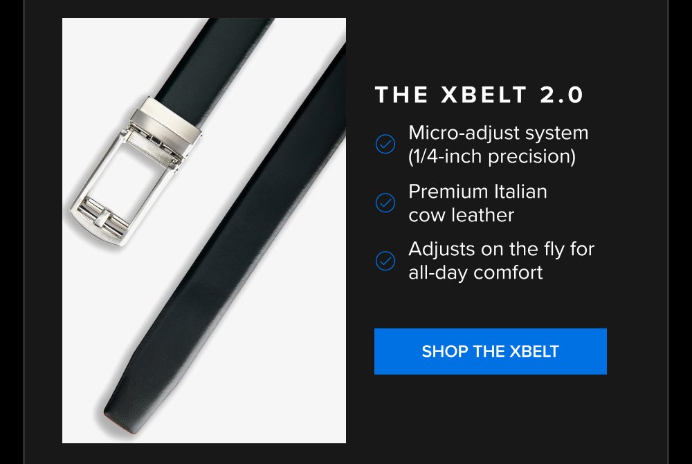 The xBelt 2.0 Micro-adjust system (1/4-inch precision) Premium Italian cow leather Adjusts on the fly for all-day comfort SHOP THE XBELT xShirt...