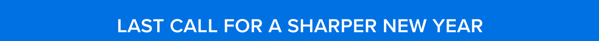 Last Call for a Sharper New Year