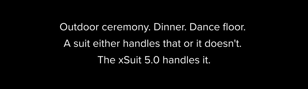 Outdoor ceremony. Dinner. Dance floor. A suit either handles that or it doesn't. The xSuit 5.0 handles it.
