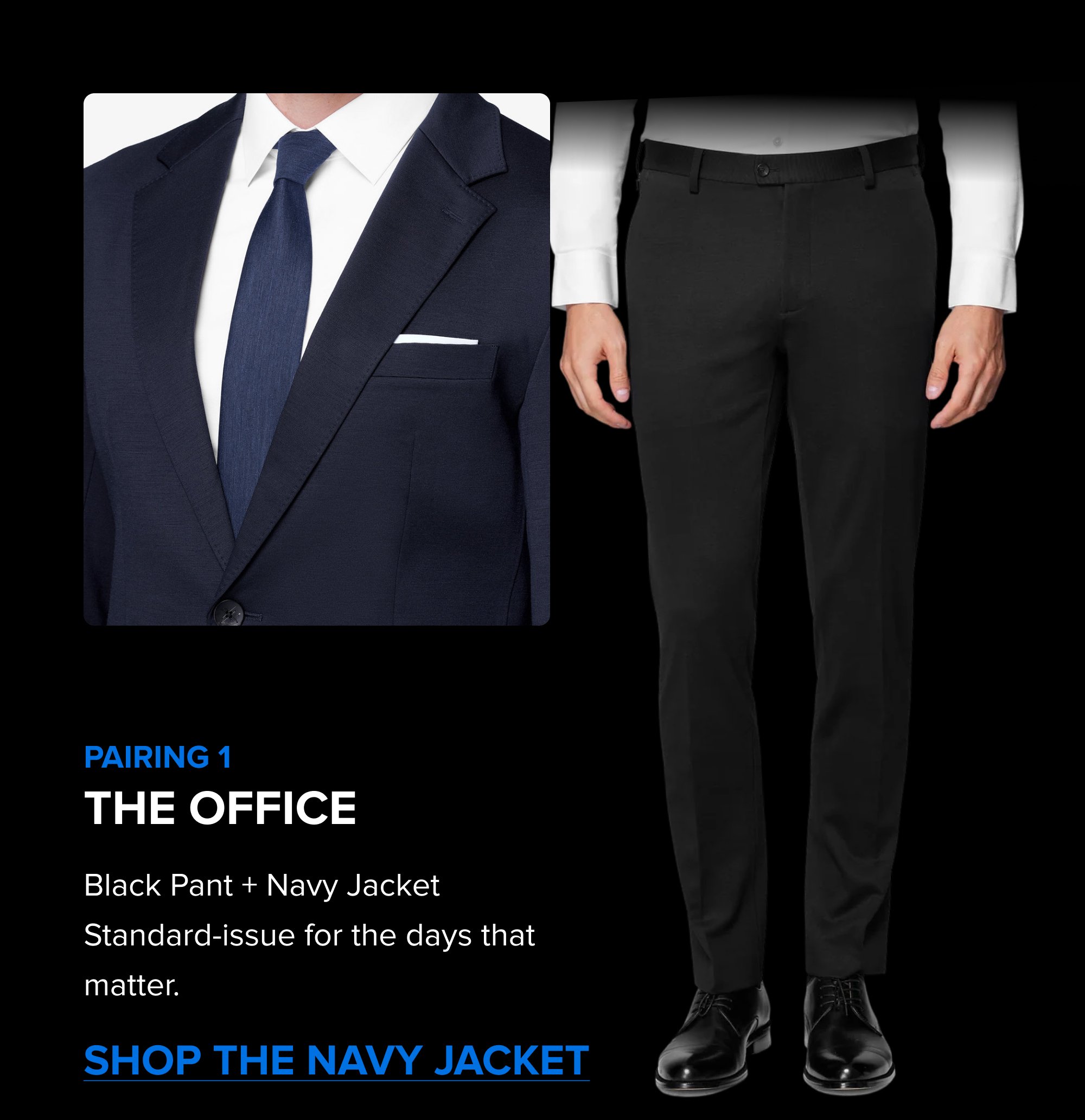 Build the Rotation The Summer Sale is the right time to add a color. Black, Navy, Dark Grey; each one covers different settings. Pick the one that fills the gap in your week. SHOP ALL COLORS The xPant 5.0 Same 4-Way Stretch as the suit. Machine washable. Wrinkle-resistant. Pairs with the jacket as a full suit or wears on its own. SHOP THE XPANT 5.0 Pairing 1 The Office Black Pant + Navy Jacket Standard-issue for the days that matter. Shop the Navy Jacket