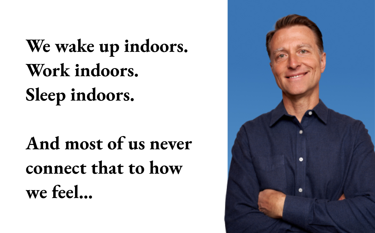 We wake up indoors. Work indoors. Sleep indoors.