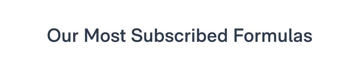Our Most Subscribed Formulas