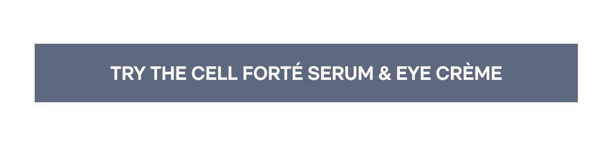 TRY THE CELL FORTÉ SERUM & EYE CRÈME
