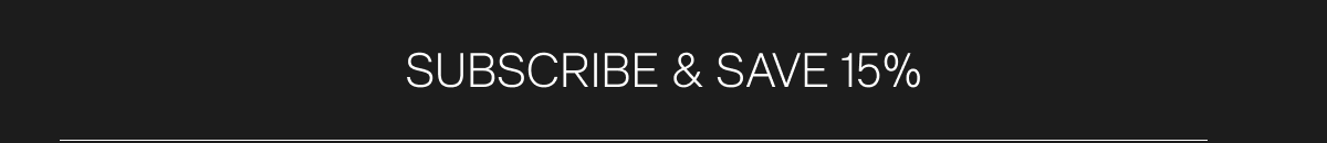 SUBSCRIBE & SAVE 15%