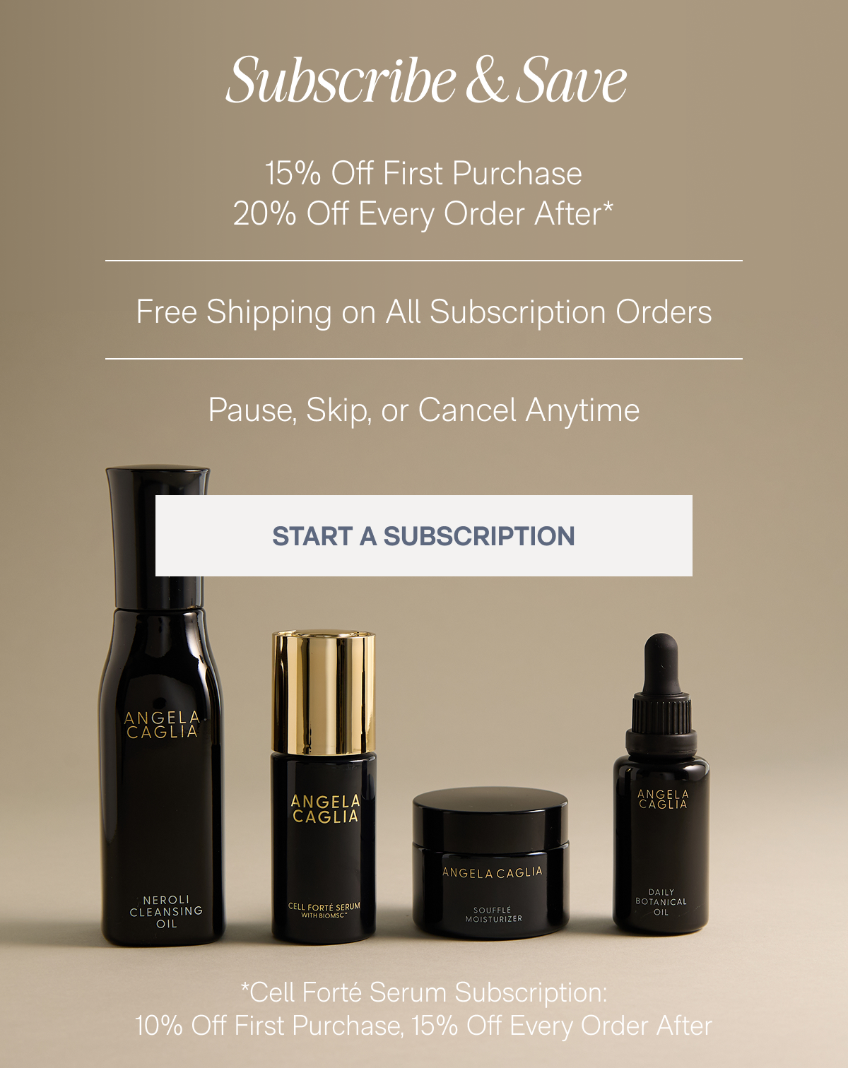 Subscribe & Save - 15% Off First Purchase | 20% Off Every Order After*, Free Shipping on All Subscription Orders, Pause, Skip, or Cancel Anytime - START A SUBSCRIPTION - *Cell Forté Serum Subscription: 10% Off First Purchase, 15% Off Every Order After