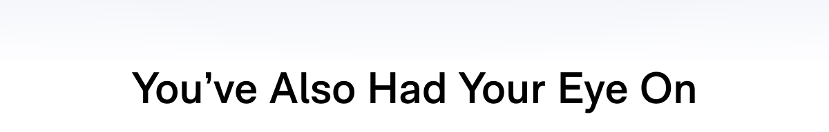 You've Also Had Your Eye On