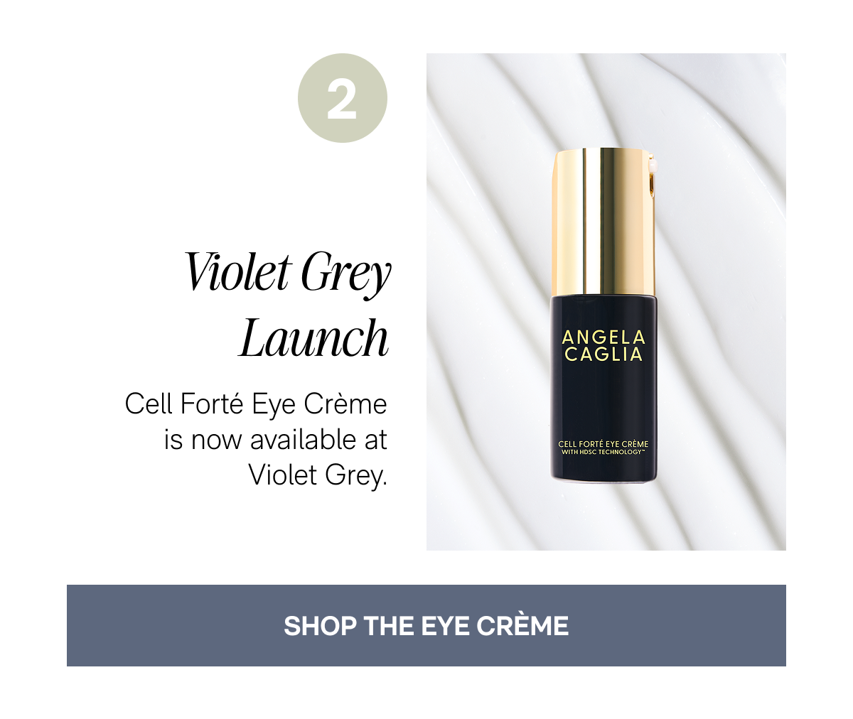 2. Violet Grey Launch - Cell Forté Eye Crème is now available at Violet Grey. - SHOP THE EYE CRÈME
