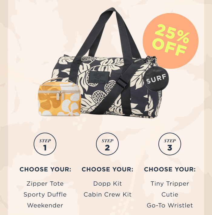 25% OFF Step 1:&nbsp; Choose your Zipper Tote, Sporty Duffle or Weekender  Step 2:&nbsp; Choose your Dopp Kit or Cabin Crew Kit  Step 3:&nbsp; Choose your Tiny Tripper, Cutie or Go-To Wristlet 