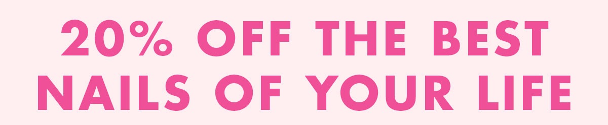 20% OFF THE BEST NAILS OF YOUR LIFE
