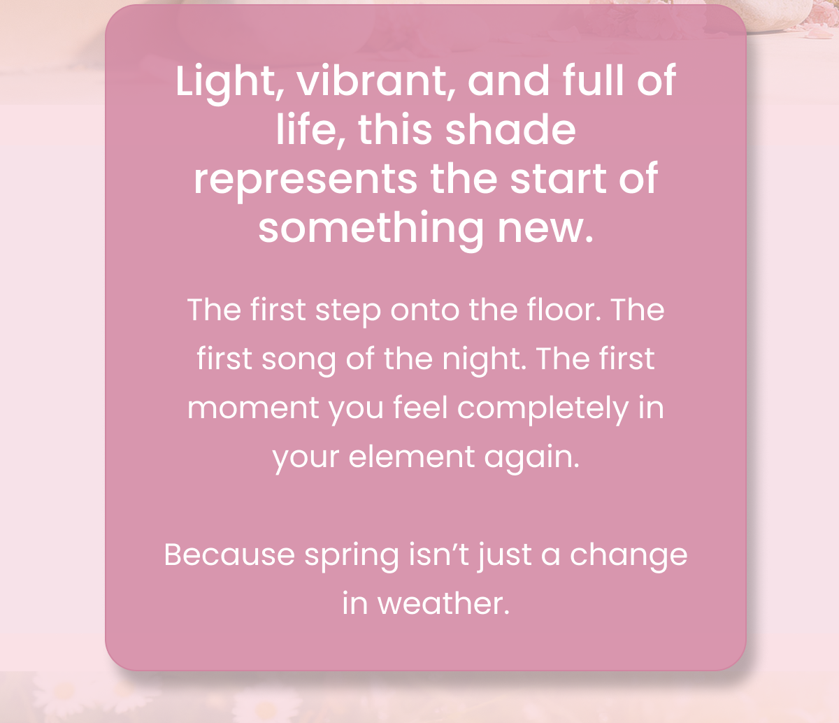 Light, vibrant, and full of life, this shade represents the start of something new. 