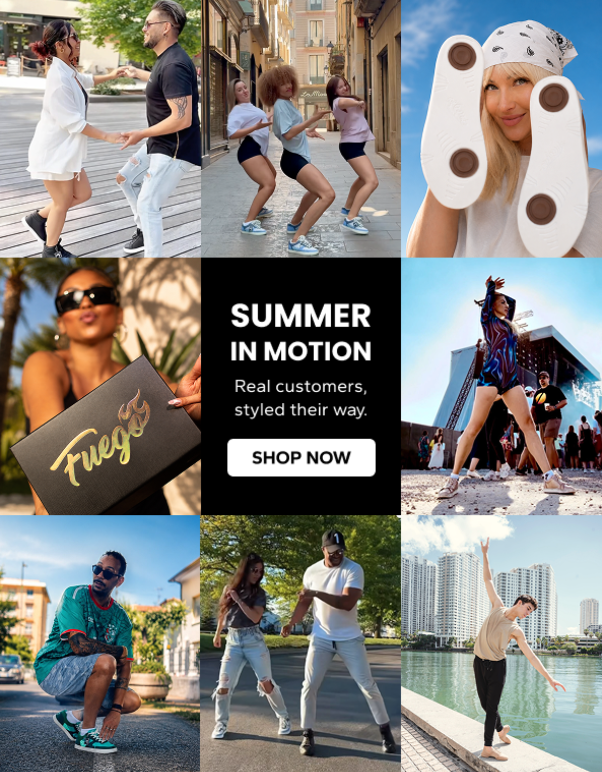 Fuego. Summer in Motion. Real customers, styled their way. A grid of customers dancing and posing in Fuego sneakers. Shop Now.