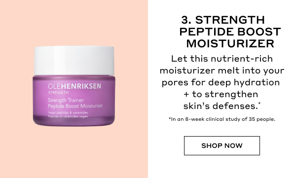 3. STRENGTH PEPTIDE BOOST MOISTURIZER | Let this nutrient-rich moisturizer melt into your pores for deep hydration + to strengthen skin's defenses.* | *In an 8-week clinical study of 35 people. | SHOP NOW 