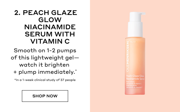 2. PEACH GLAZE GLOW NIACINAMIDE SERUM WITH VITAMIN C | Smooth on 1-2 pumps of this lightweight gel- watch it brighten + plump immediately.* | *In a 1-week clinical study of 37 people | SHOP NOW