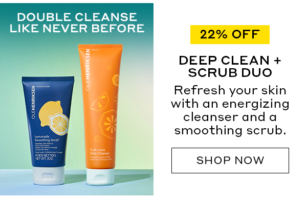 22% OFF | DOUBLE CLEANSE LIKE NEVER BEFORE | DEEP CLEAN + SCRUB DUO | Refresh your skin with an energizing cleanser and a smoothing scrub. | SHOP NOW