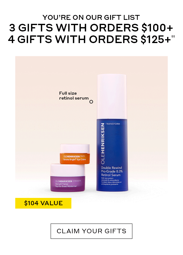 YOU'RE ON OUR GIFT LIST 3 GIFTS WITH ORDERS $100+ 4 GIFTS WITH ORDERS $125+††  CLAIM YOUR GIFTS