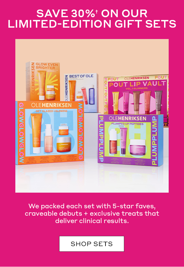 SAVE 30%† ON OUR LIMITED-EDITION GIFT SETS We packed each set with 5-star faves, craveable debuts + exclusive treats that deliver clinical results. SHOP SETS