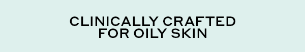 CLINICALLY CRAFTED FOR OILY SKIN