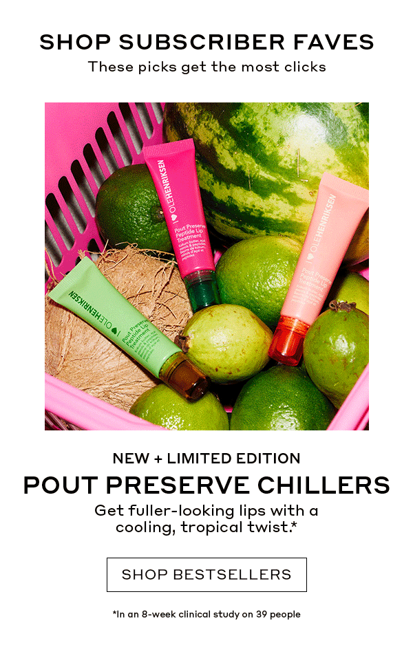 SHOP SUBSCRIBER FAVES | These picks get the most clicks | NEW + LIMITED EDITION | POUT PRESERVE CHILLERS | Get fuller-looking lips with a cooling, tropical twist. | SHOP BESTSELLERS | In an 8-week clinical study on 39 people
