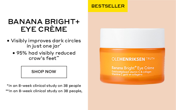 BESTSELLER | BANANA BRIGHT+ EYE CREME | Visibly improves dark circles in just one jar* | 95% had visibly reduced crow's feet | SHOP NOW 