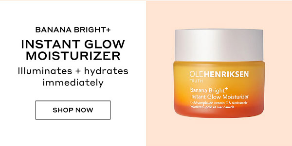 BANANA BRIGHT+ INSTANT GLOW MOISTURIZER | Illuminates + hydrates immediately. | SHOP NOW