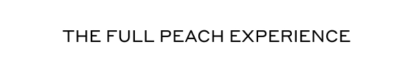 THE FULL PEACH EXPERIENCE