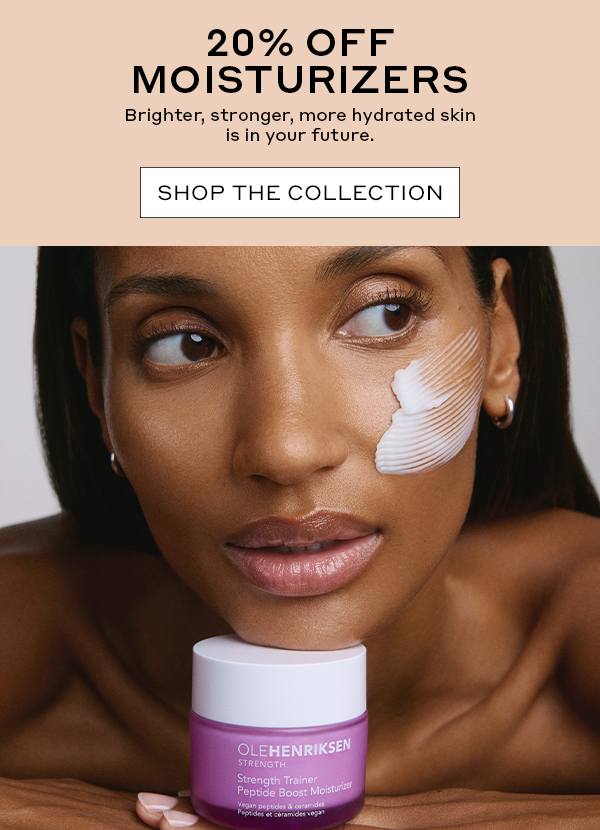 20% OFF MOISTURIZERS | SHOP THE COLLECTION