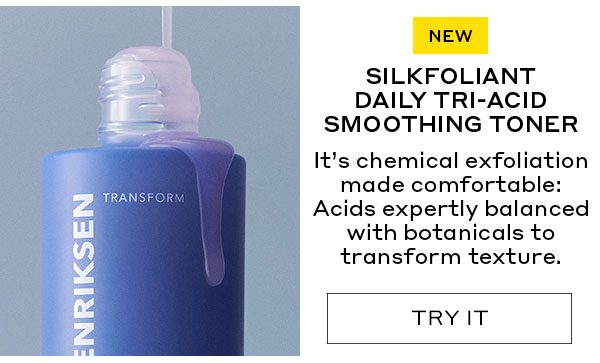NEW. SILKFOLIANT DAILY TRI-ACID SMOOTHING TONER. IT'S CHEMICAL EXFOLIATION MADE COMFORTABLE: ACIDS EXPERTLY BALANCED WITH BOTANICALS TO TRANSFORM 