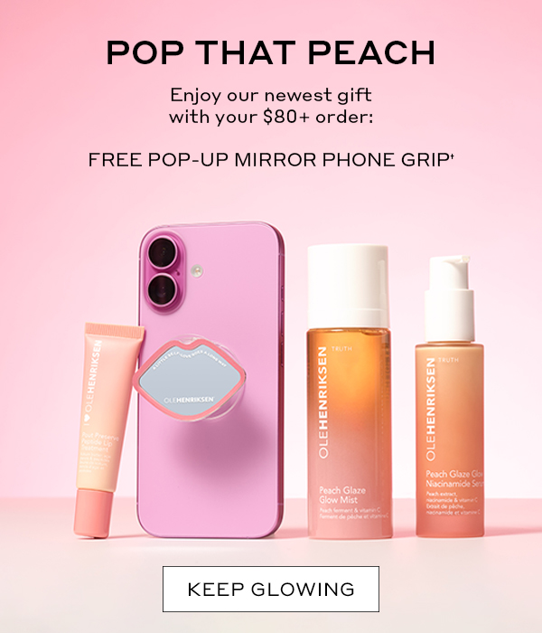 POP THAT PEACH Enjoy our newest gift with your $80+ order: FREE POP-UP MIRROR PHONE GRIP† KEEP GLOWING
