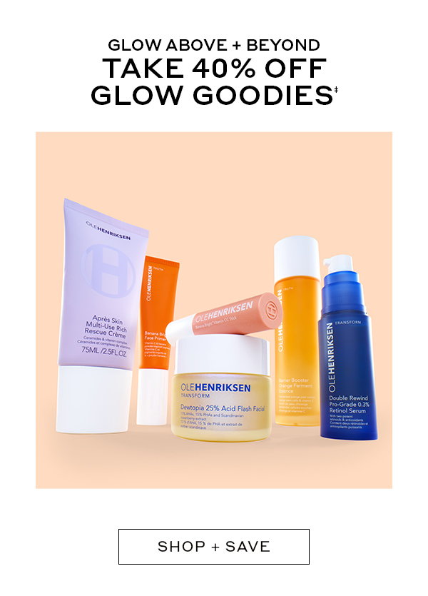 GLOW ABOVE + BEYOND TAKE 40% OFF GLOW GOODIES† SHOP + SAVE