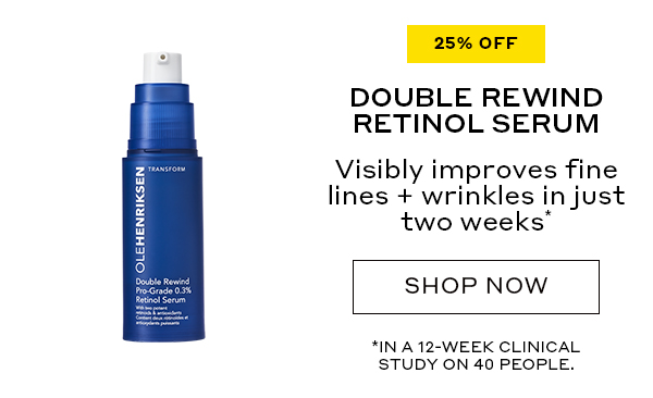 25% OFF DOUBLE REWIND RETINOL SERUM Visibly improves fine lines + wrinkles in just two weeks* SHOP NOW