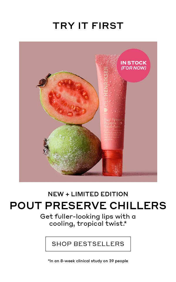 TRY IT FIRST | IN STOCK (FOR NOW) | NEW + LIMITED EDITION POUT PRESERVE CHILLERS | Get fuller-looking lips with a cooling, tropical twist. | SHOP BESTSELLERS | *In an 8-week clinical study on 39 people