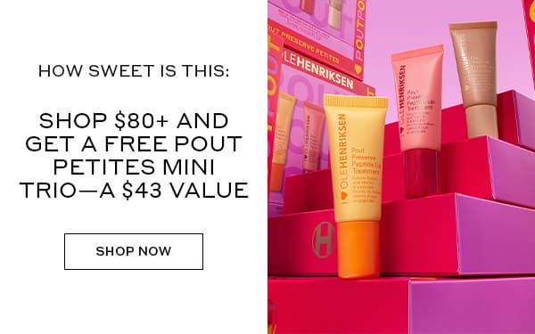 HIW SWEET IS THIS: SHOP $80+ AND GET A FREE POUT PETITES MINI TRIO - A $43 VALUE | SHOP NOW