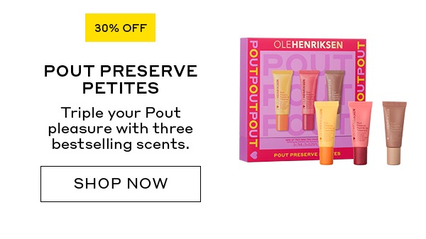 30% OFF POUT PRESERVE PETITES Triple your Pout pleasure with three bestselling scents. SHOP NOW