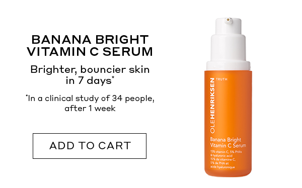 BANANA BRIGHT VITAMIN C SERUM Brighter, bouncier skin in 7 days* *In a clinical study of 34 people, after 1 week ADD TO CART