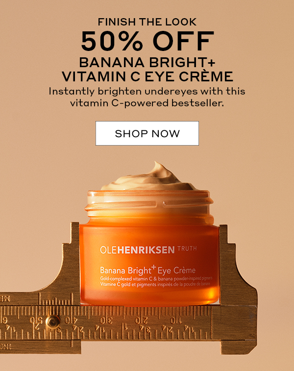 FINISH THE LOOK - 50% OFF BANANA BRIGHT+ VITAMIN C EYE CREME