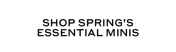 SHOP SPRING'S ESSENTIAL MINIS