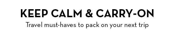 KEEP CALM & CARRY-ON - TRAVEL MUST-HAVES TO PACK ON YOUR NEXT TRIP