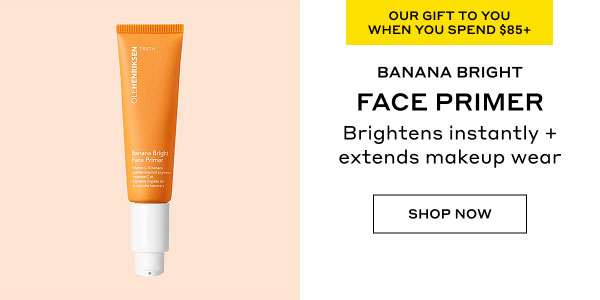 OUR GIFT TO YOU SPEND $85+ | BANANA BRIGHT FACE PRIMER | Brightens instantly + extends makeup wear | SHOP NOW
